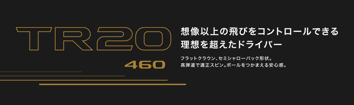 TR20 460 想像以上の飛びをコントロールできる理想を超えたドライバー